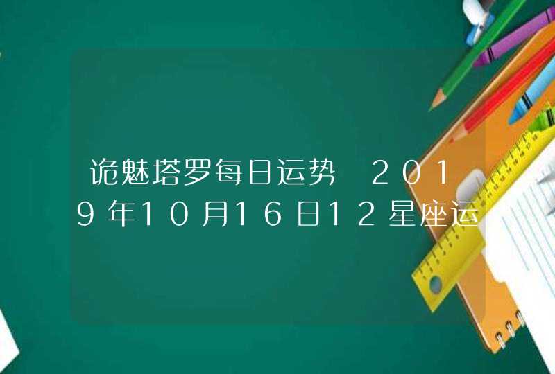 诡魅塔罗每日运势 2019年10月16日12星座运势播报